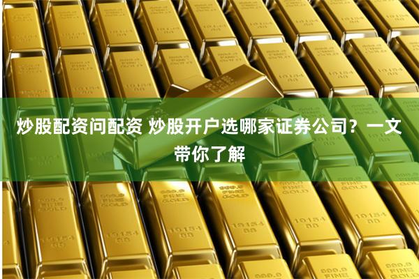 炒股配資問配資 炒股開戶選哪家證券公司？一文帶你了解
